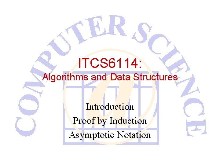 ITCS 6114: Algorithms and Data Structures Introduction Proof by Induction Asymptotic Notation 