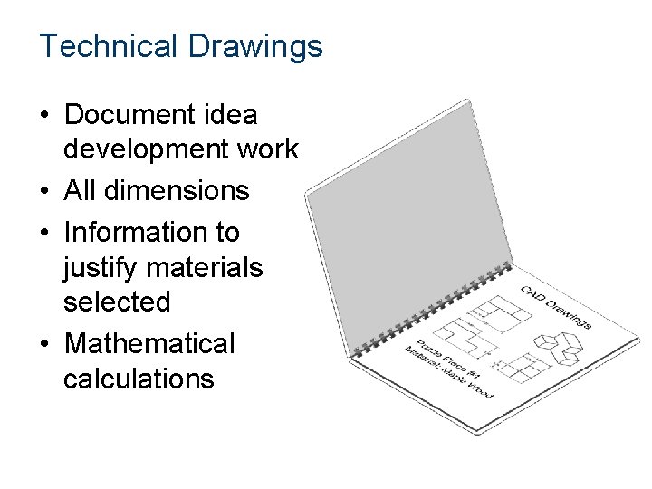 Technical Drawings • Document idea development work • All dimensions • Information to justify