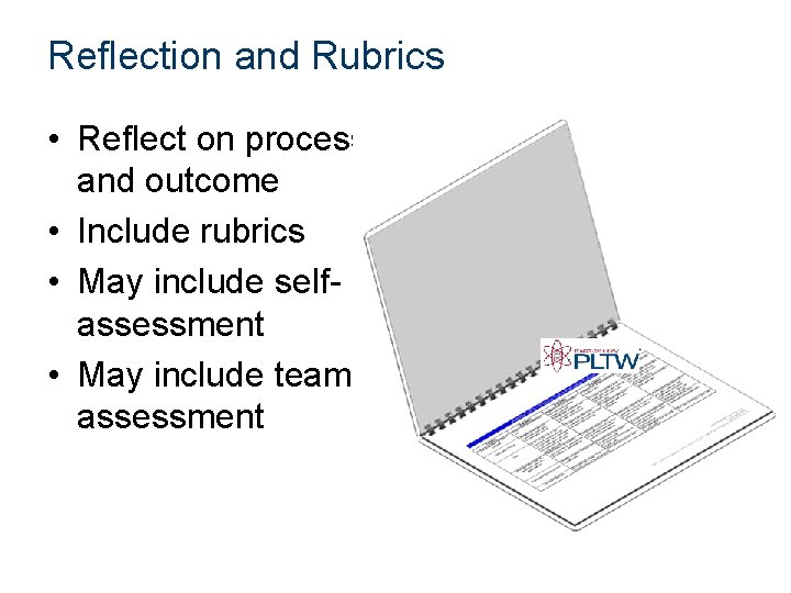 Reflection and Rubrics • Reflect on process and outcome • Include rubrics • May