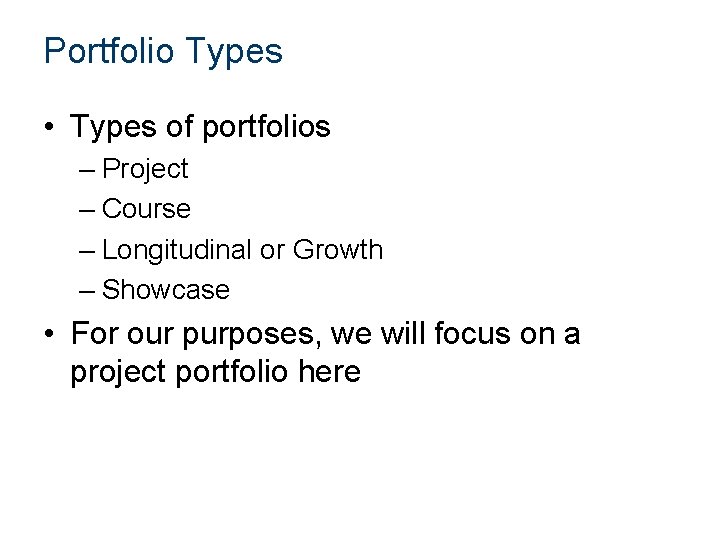 Portfolio Types • Types of portfolios – Project – Course – Longitudinal or Growth