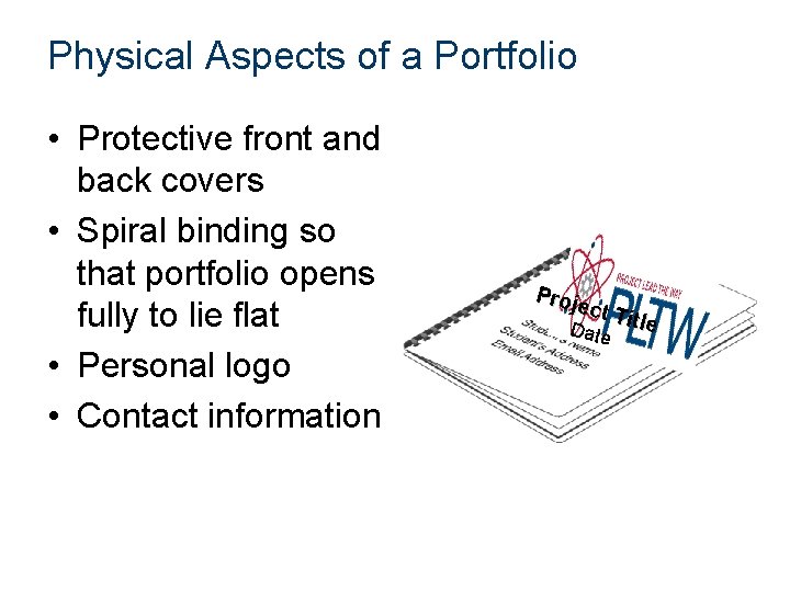 Physical Aspects of a Portfolio • Protective front and back covers • Spiral binding