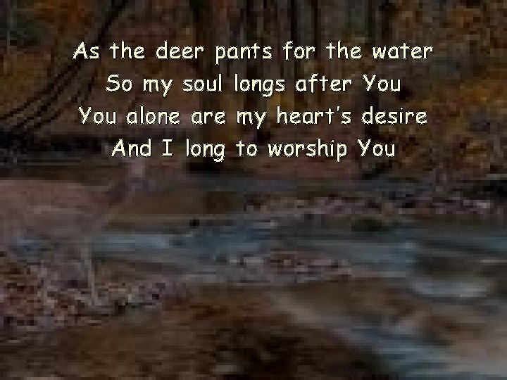 As the deer pants for the water So my soul longs after You alone