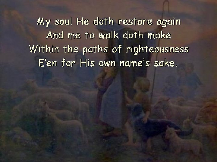 My soul He doth restore again And me to walk doth make Within the My soul He doth restore again And me to walk doth make Within the