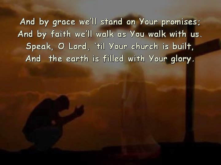 And by grace we’ll stand on Your promises; And by faith we’ll walk as