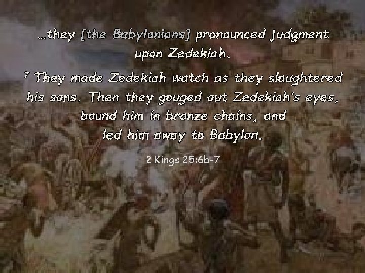 …they [the Babylonians] pronounced judgment upon Zedekiah. They made Zedekiah watch as they slaughtered