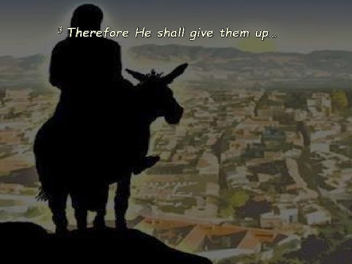 3 Therefore He shall give them up… 