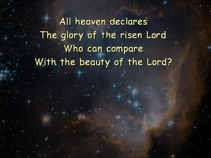 All heaven declares The glory of the risen Lord Who can compare With the