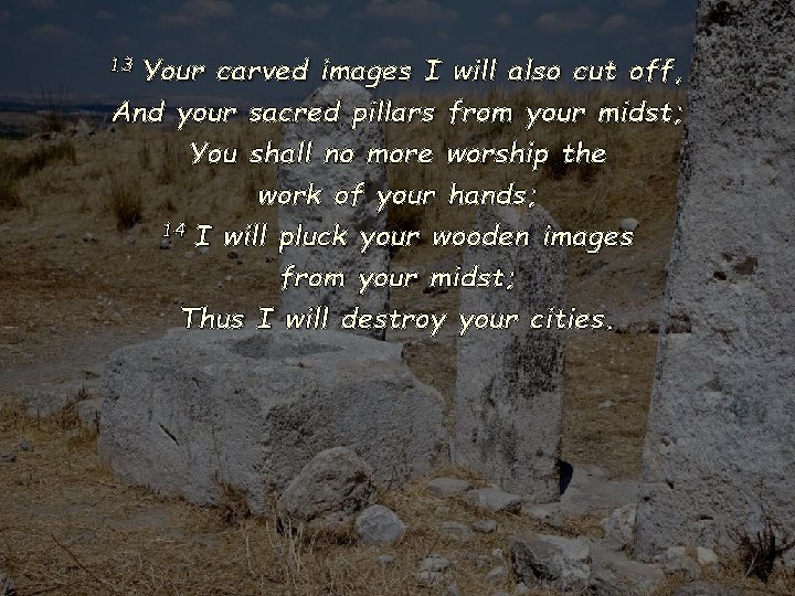 Your carved images I will also cut off, And your sacred pillars from your