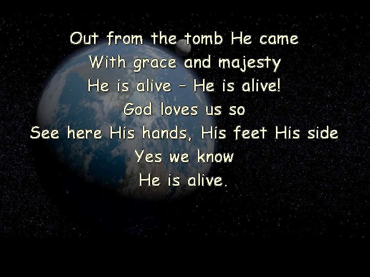 Out from the tomb He came With grace and majesty He is alive –