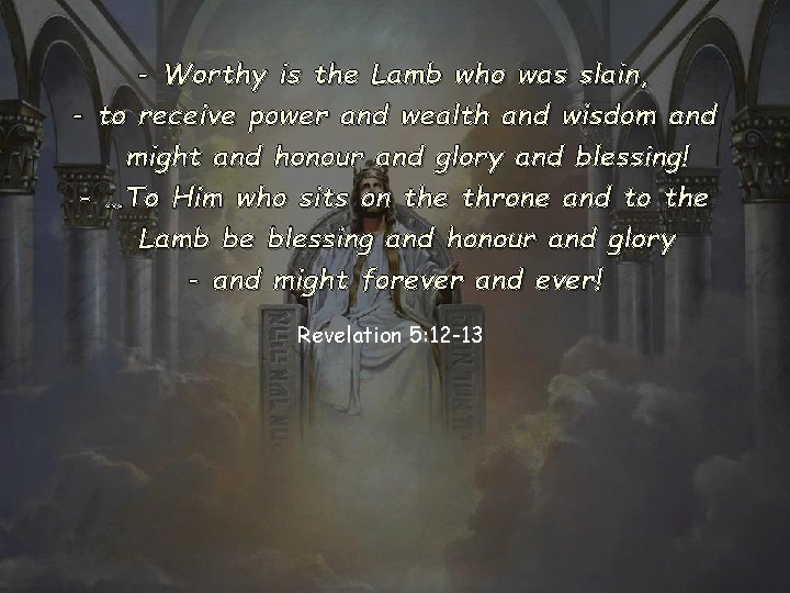 - Worthy is the Lamb who was slain, - to receive power and wealth