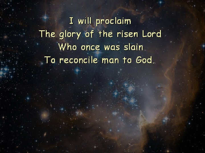 I will proclaim The glory of the risen Lord Who once was slain To