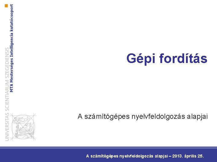 Gépi fordítás A számítógépes nyelvfeldolgozás alapjai – 2013. április 25. 