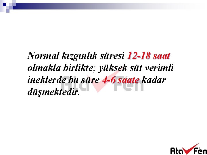 Normal kızgınlık süresi 12 -18 saat olmakla birlikte; yüksek süt verimli ineklerde bu süre