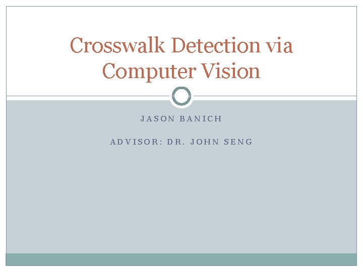 Crosswalk Detection via Computer Vision JASON BANICH ADVISOR: DR. JOHN SENG 