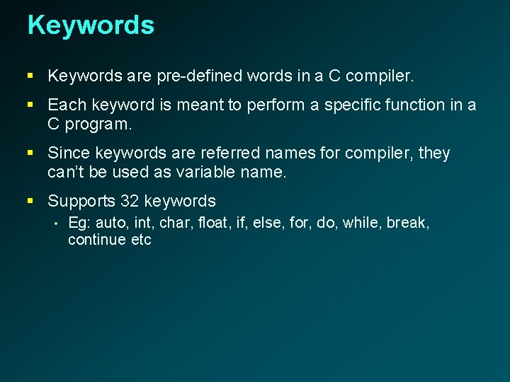 Keywords § Keywords are pre-defined words in a C compiler. § Each keyword is