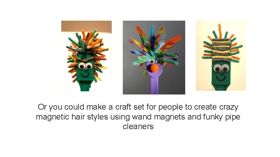 Or you could make a craft set for people to create crazy magnetic hair