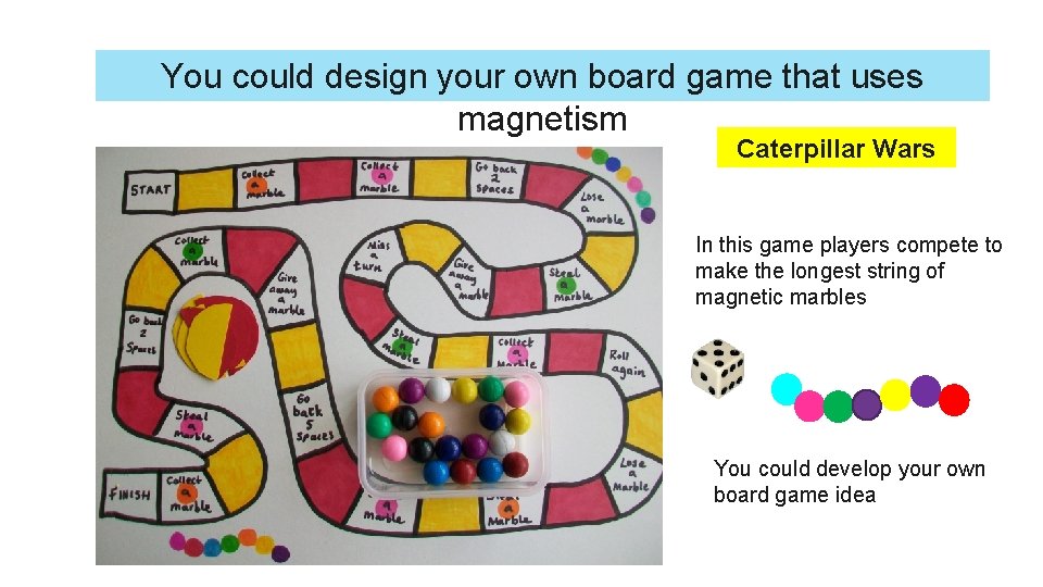 You could design your own board game that uses magnetism Caterpillar Wars In this