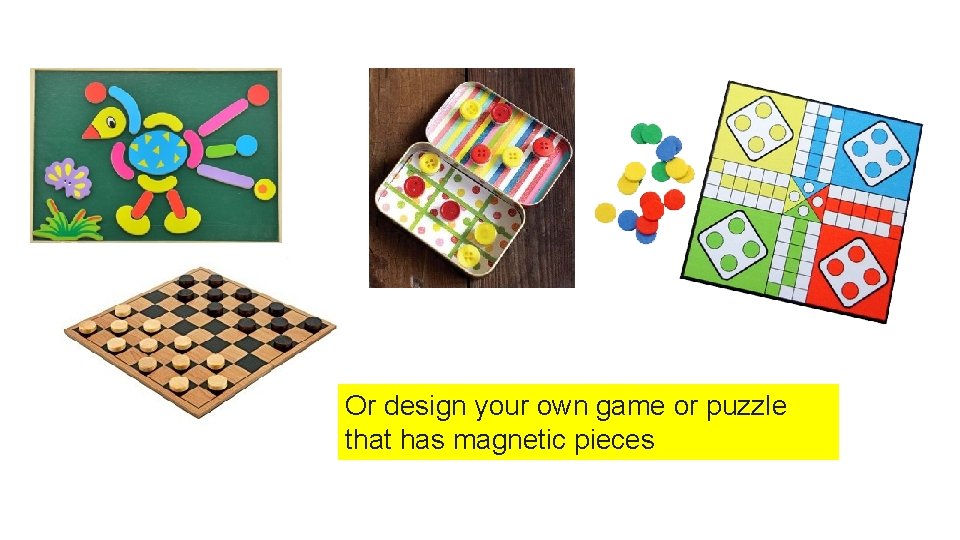 Or design your own game or puzzle that has magnetic pieces 