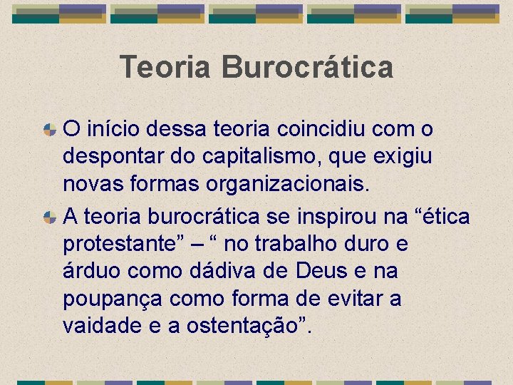 Teoria Burocrática O início dessa teoria coincidiu com o despontar do capitalismo, que exigiu