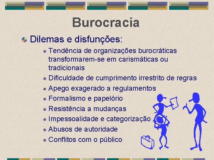 Burocracia Dilemas e disfunções: Tendência de organizações burocráticas transformarem-se em carismáticas ou tradicionais l