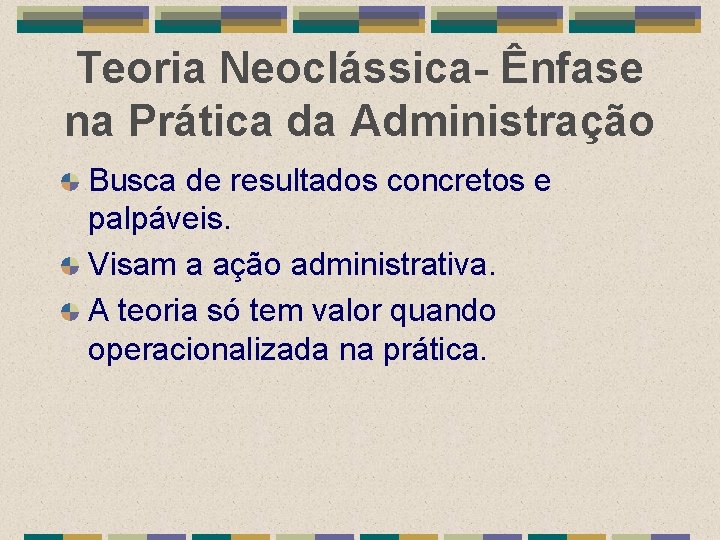 Teoria Neoclássica- Ênfase na Prática da Administração Busca de resultados concretos e palpáveis. Visam