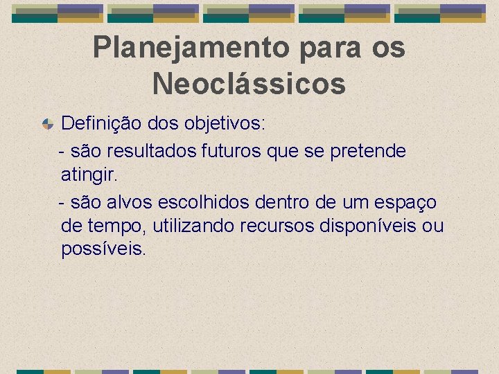Planejamento para os Neoclássicos Definição dos objetivos: - são resultados futuros que se pretende