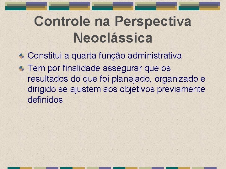 Controle na Perspectiva Neoclássica Constitui a quarta função administrativa Tem por finalidade assegurar que