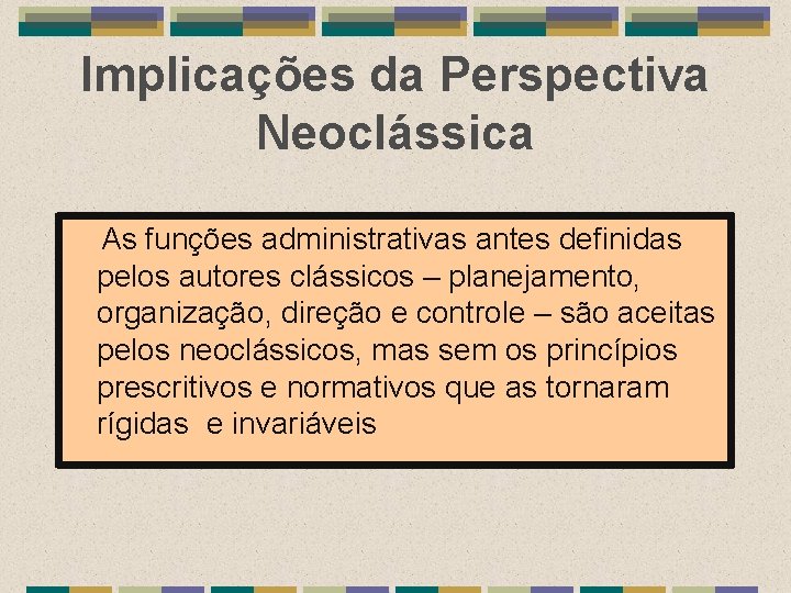 Implicações da Perspectiva Neoclássica As funções administrativas antes definidas pelos autores clássicos – planejamento,