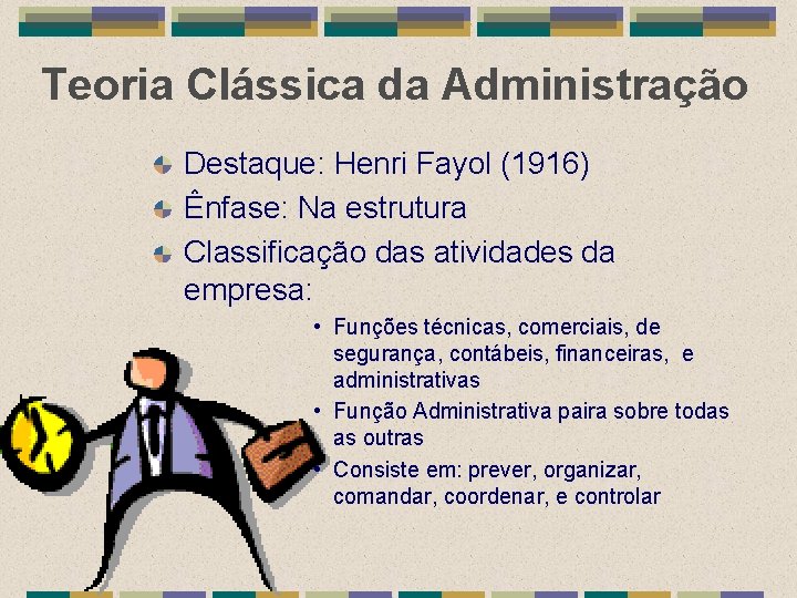 Teoria Clássica da Administração Destaque: Henri Fayol (1916) Ênfase: Na estrutura Classificação das atividades