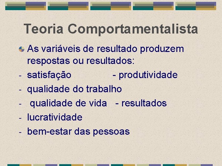 Teoria Comportamentalista - As variáveis de resultado produzem respostas ou resultados: satisfação - produtividade