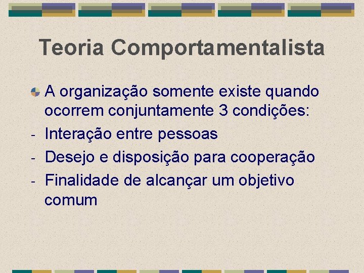 Teoria Comportamentalista A organização somente existe quando ocorrem conjuntamente 3 condições: - Interação entre