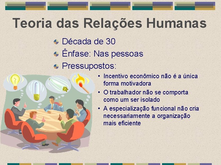 Teoria das Relações Humanas Década de 30 Ênfase: Nas pessoas Pressupostos: • Incentivo econômico