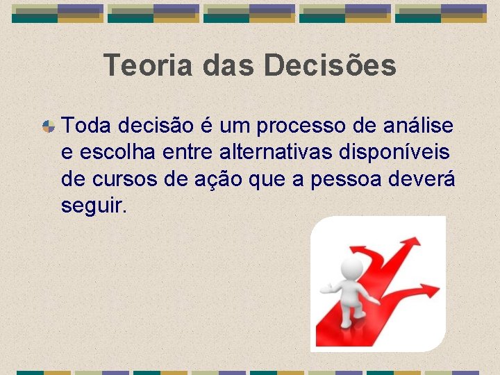 Teoria das Decisões Toda decisão é um processo de análise e escolha entre alternativas