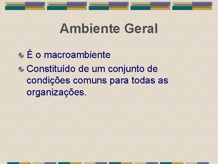 Ambiente Geral É o macroambiente Constituído de um conjunto de condições comuns para todas