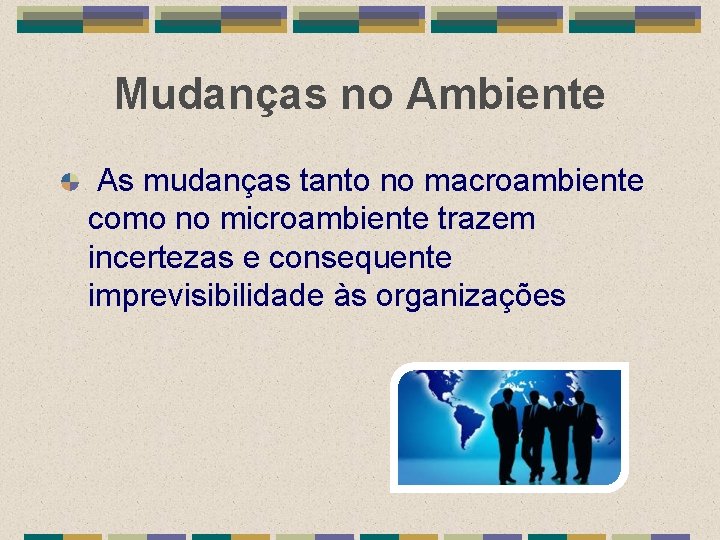 Mudanças no Ambiente As mudanças tanto no macroambiente como no microambiente trazem incertezas e