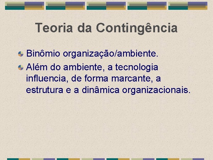 Teoria da Contingência Binômio organização/ambiente. Além do ambiente, a tecnologia influencia, de forma marcante,