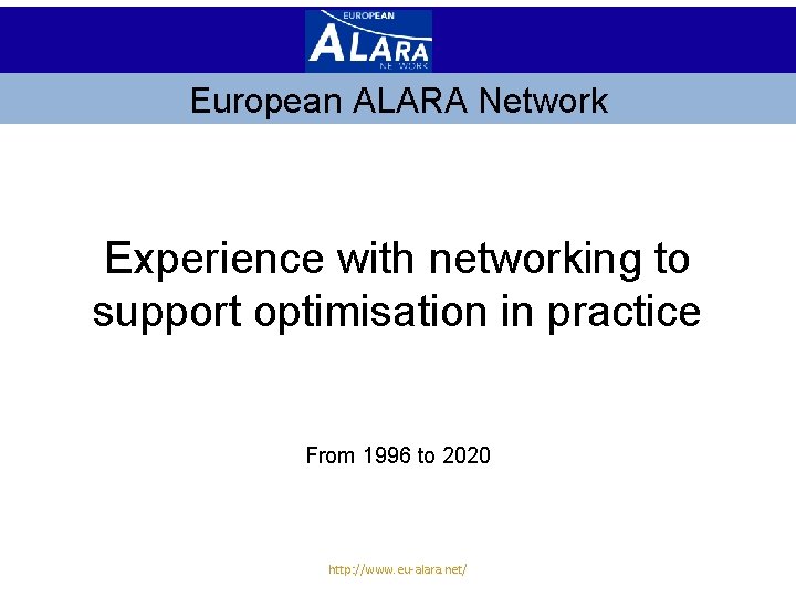 European ALARA Network Experience with networking to support optimisation in practice From 1996 to