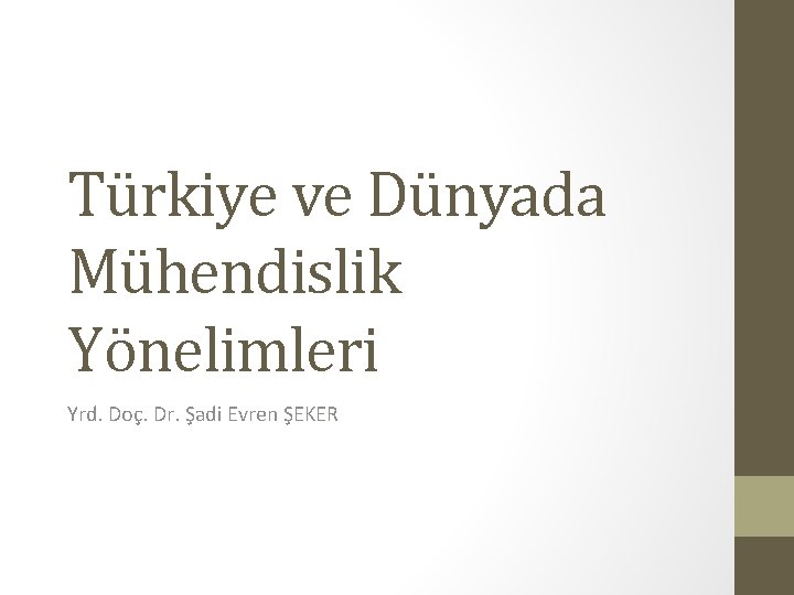 Türkiye ve Dünyada Mühendislik Yönelimleri Yrd. Doç. Dr. Şadi Evren ŞEKER 