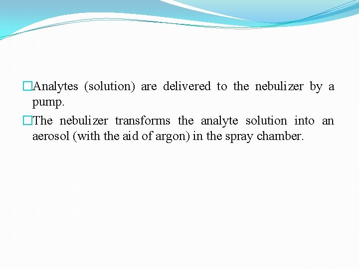 �Analytes (solution) are delivered to the nebulizer by a pump. �The nebulizer transforms the