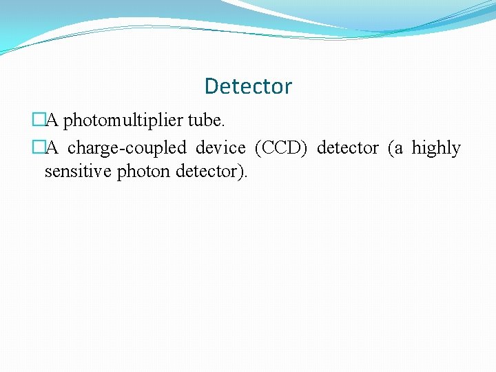 Detector �A photomultiplier tube. �A charge-coupled device (CCD) detector (a highly sensitive photon detector).