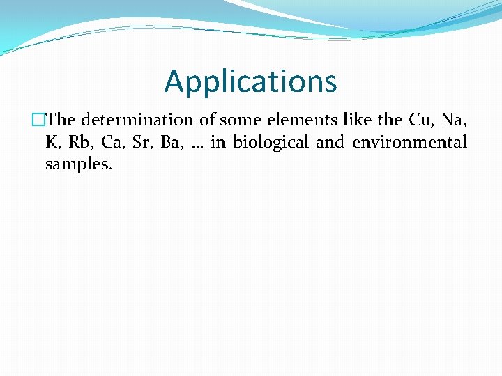 Applications �The determination of some elements like the Cu, Na, K, Rb, Ca, Sr,