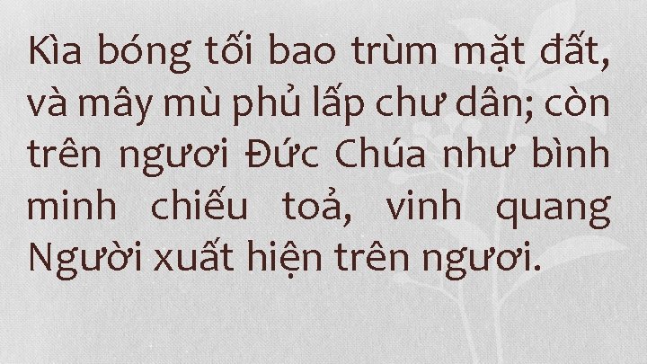 Kìa bóng tối bao trùm mặt đất, và mây mù phủ lấp chư dân;