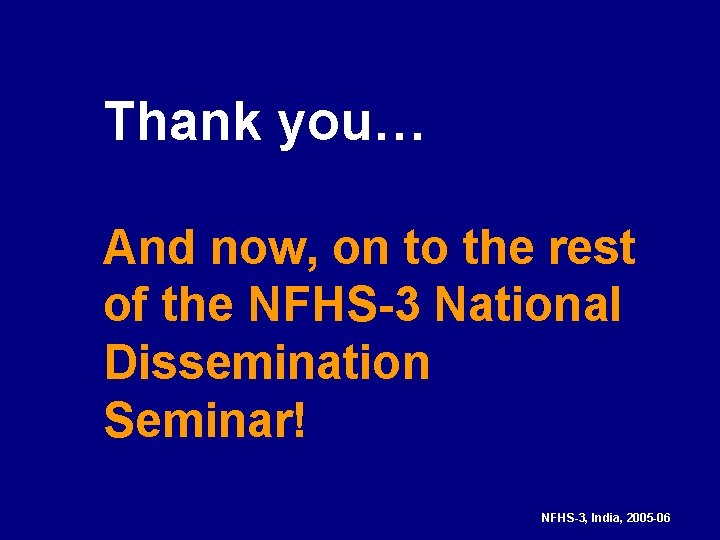 Thank you… And now, on to the rest of the NFHS-3 National Dissemination Seminar!