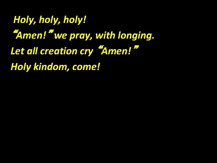 Holy, holy! “Amen!” we pray, with longing. Let all creation cry “Amen!” Holy kindom,