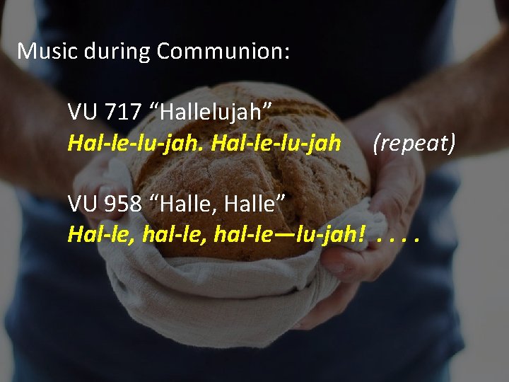 Music during Communion: VU 717 “Hallelujah” Hal-le-lu-jah (repeat) VU 958 “Halle, Halle” Hal-le, hal-le—lu-jah!.