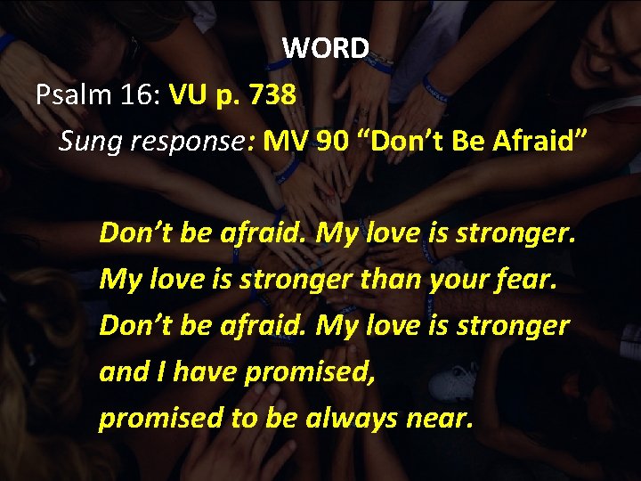 WORD Psalm 16: VU p. 738 Sung response: MV 90 “Don’t Be Afraid” Don’t