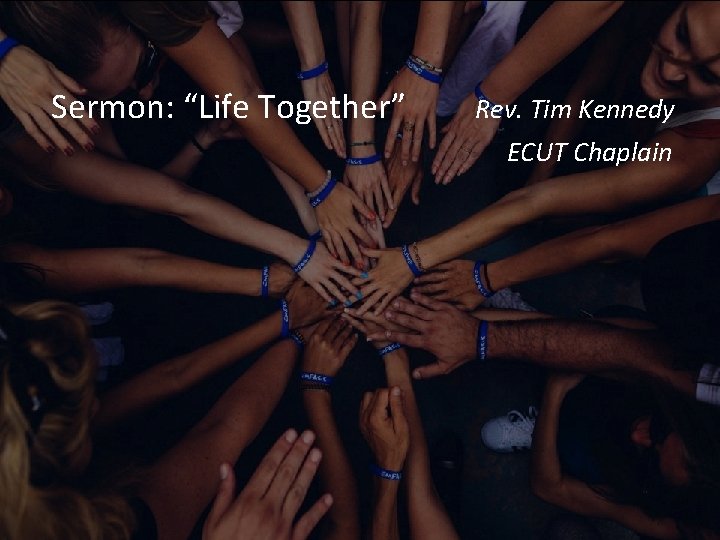 Sermon: “Life Together” Rev. Tim Kennedy ECUT Chaplain 