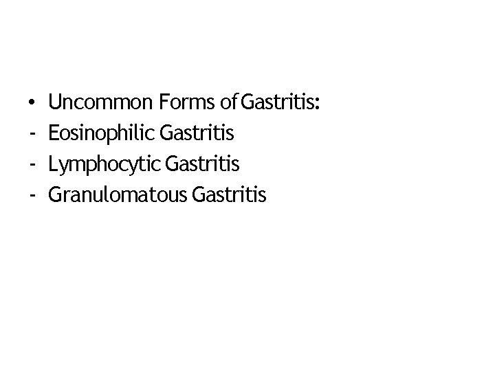  • ‐ ‐ ‐ Uncommon Forms of Gastritis: Eosinophilic Gastritis Lymphocytic Gastritis Granulomatous