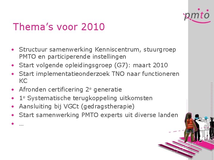 Thema’s voor 2010 • Structuur samenwerking Kenniscentrum, stuurgroep PMTO en participerende instellingen • Start