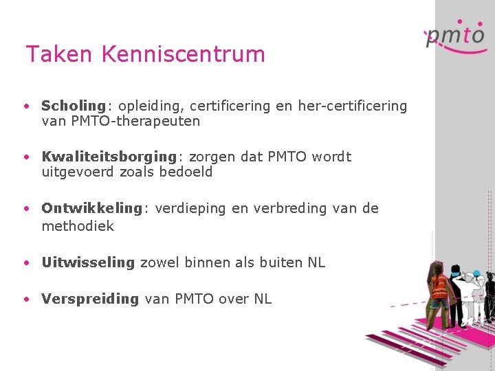 Taken Kenniscentrum • Scholing: opleiding, certificering en her-certificering van PMTO-therapeuten • Kwaliteitsborging: zorgen dat